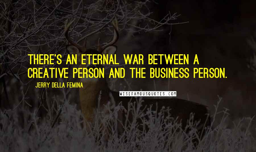 Jerry Della Femina Quotes: There's an eternal war between a creative person and the business person.