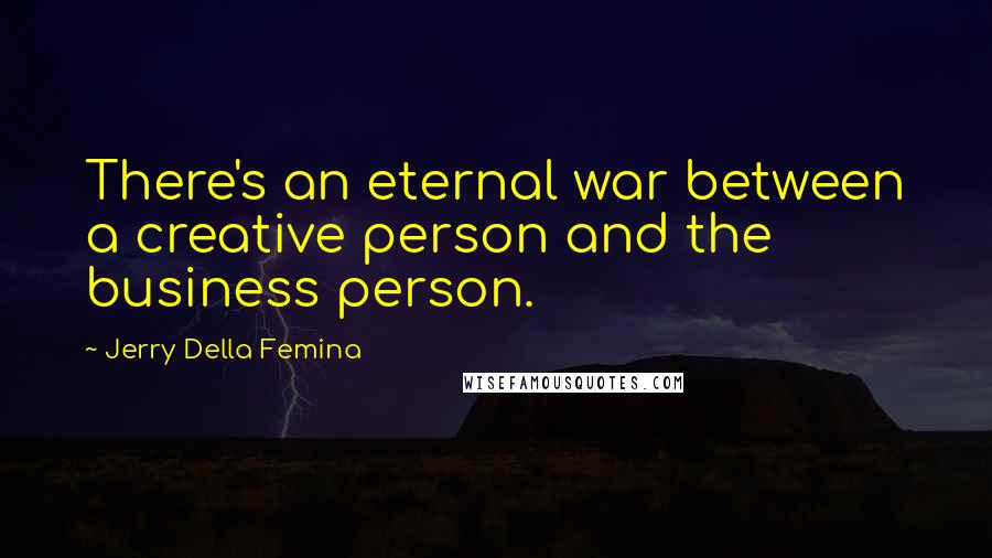 Jerry Della Femina Quotes: There's an eternal war between a creative person and the business person.