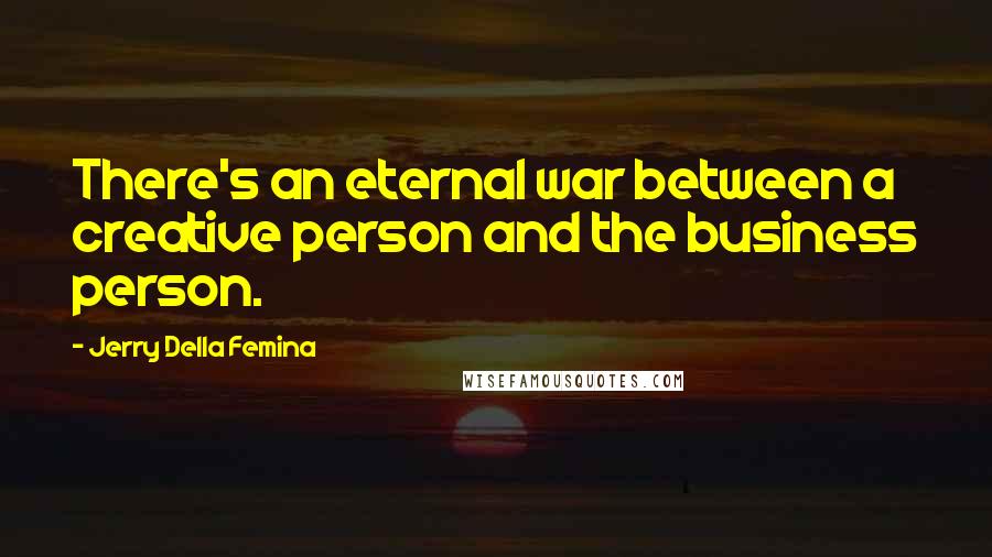 Jerry Della Femina Quotes: There's an eternal war between a creative person and the business person.