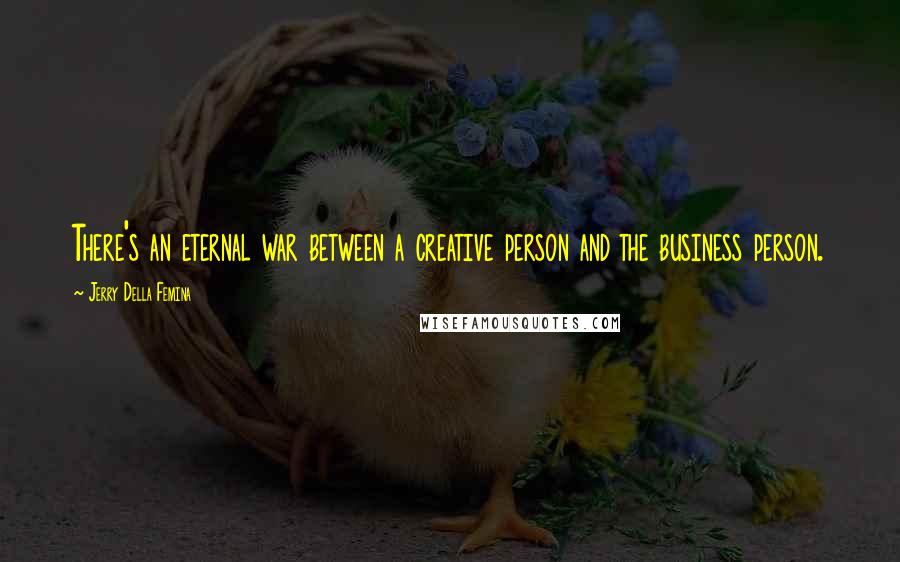 Jerry Della Femina Quotes: There's an eternal war between a creative person and the business person.