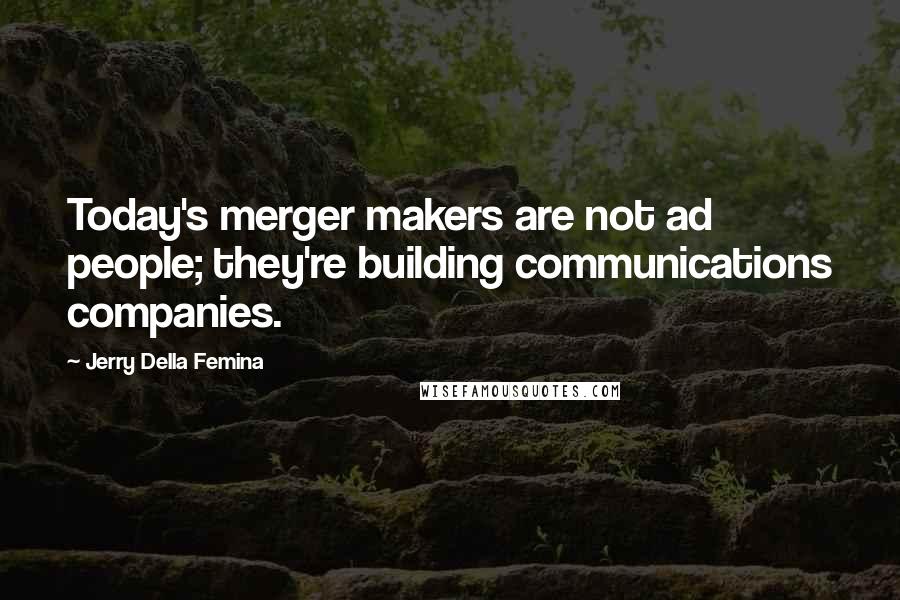Jerry Della Femina Quotes: Today's merger makers are not ad people; they're building communications companies.