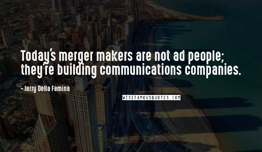 Jerry Della Femina Quotes: Today's merger makers are not ad people; they're building communications companies.