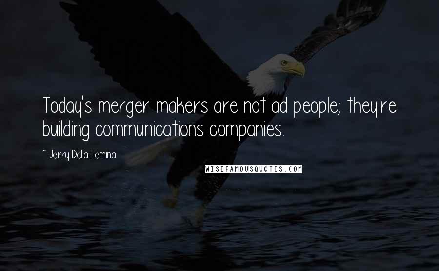 Jerry Della Femina Quotes: Today's merger makers are not ad people; they're building communications companies.