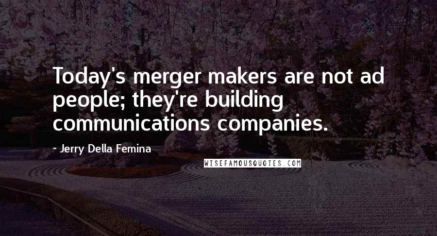 Jerry Della Femina Quotes: Today's merger makers are not ad people; they're building communications companies.