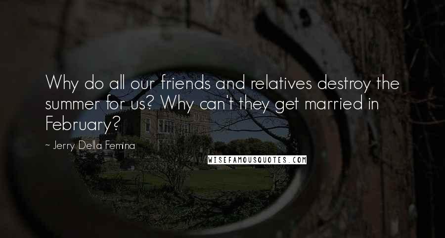 Jerry Della Femina Quotes: Why do all our friends and relatives destroy the summer for us? Why can't they get married in February?