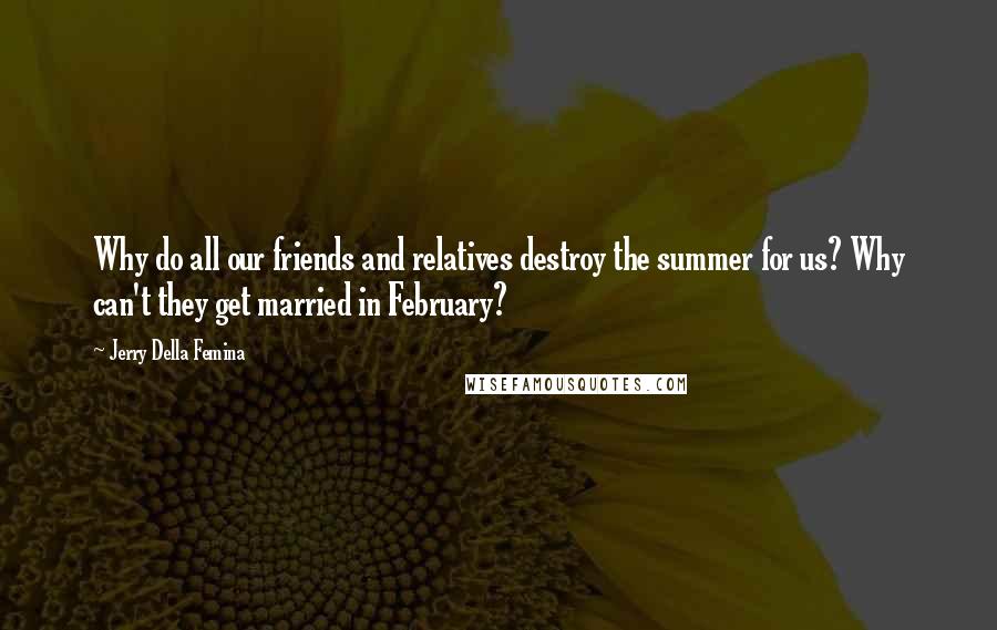 Jerry Della Femina Quotes: Why do all our friends and relatives destroy the summer for us? Why can't they get married in February?