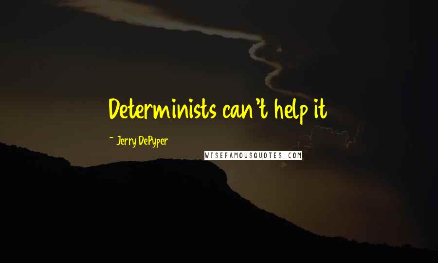 Jerry DePyper Quotes: Determinists can't help it