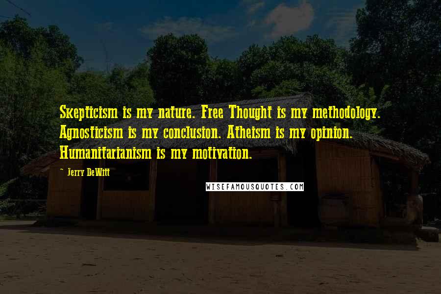 Jerry DeWitt Quotes: Skepticism is my nature. Free Thought is my methodology. Agnosticism is my conclusion. Atheism is my opinion. Humanitarianism is my motivation.