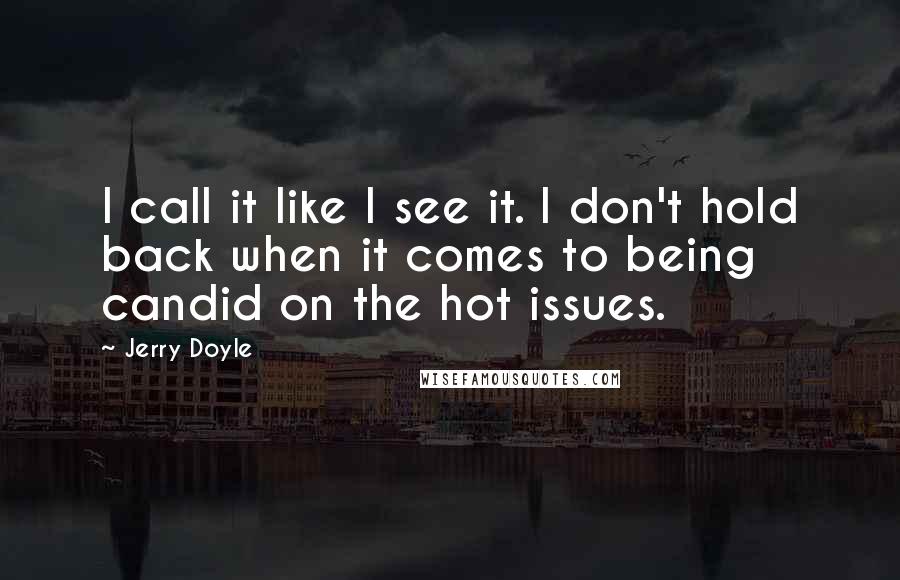 Jerry Doyle Quotes: I call it like I see it. I don't hold back when it comes to being candid on the hot issues.