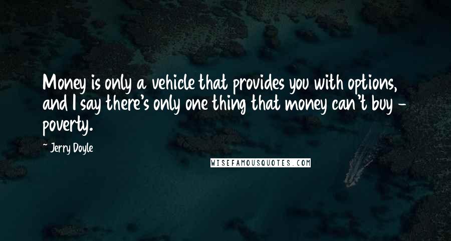 Jerry Doyle Quotes: Money is only a vehicle that provides you with options, and I say there's only one thing that money can't buy - poverty.