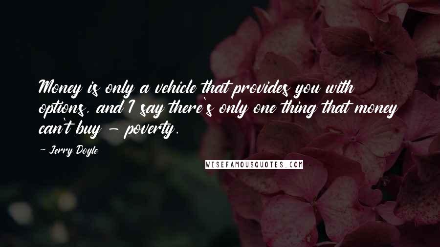 Jerry Doyle Quotes: Money is only a vehicle that provides you with options, and I say there's only one thing that money can't buy - poverty.