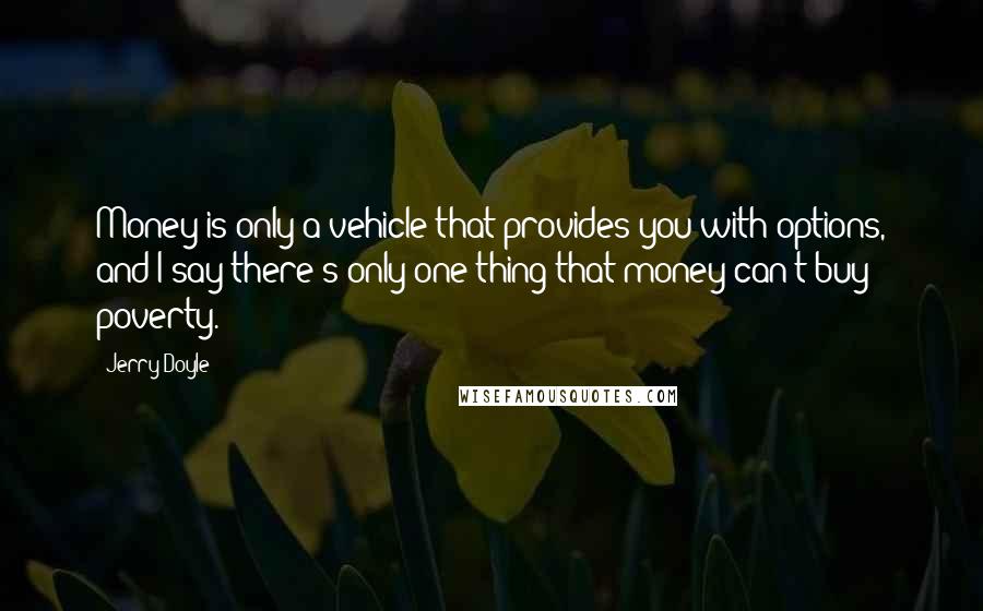 Jerry Doyle Quotes: Money is only a vehicle that provides you with options, and I say there's only one thing that money can't buy - poverty.