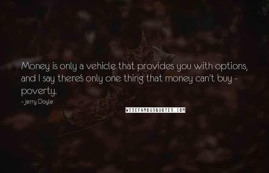 Jerry Doyle Quotes: Money is only a vehicle that provides you with options, and I say there's only one thing that money can't buy - poverty.