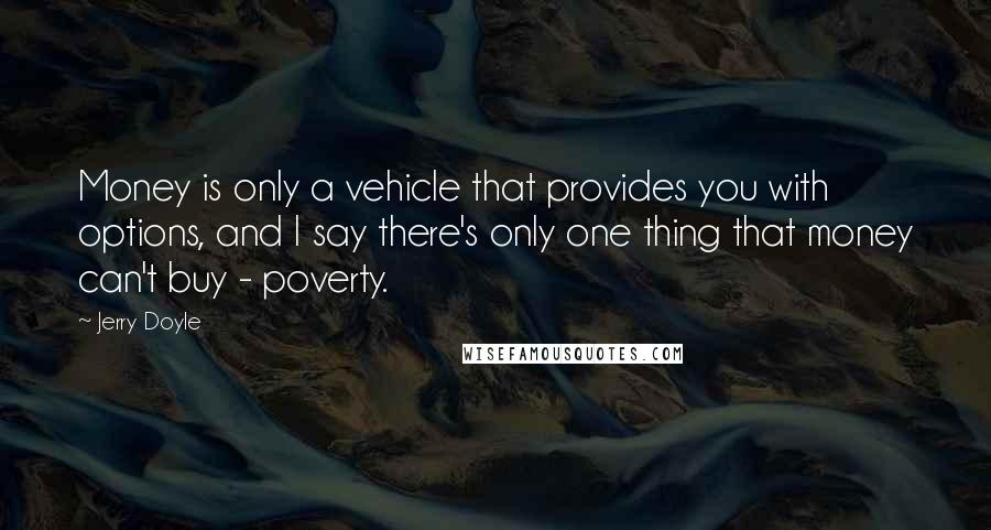 Jerry Doyle Quotes: Money is only a vehicle that provides you with options, and I say there's only one thing that money can't buy - poverty.
