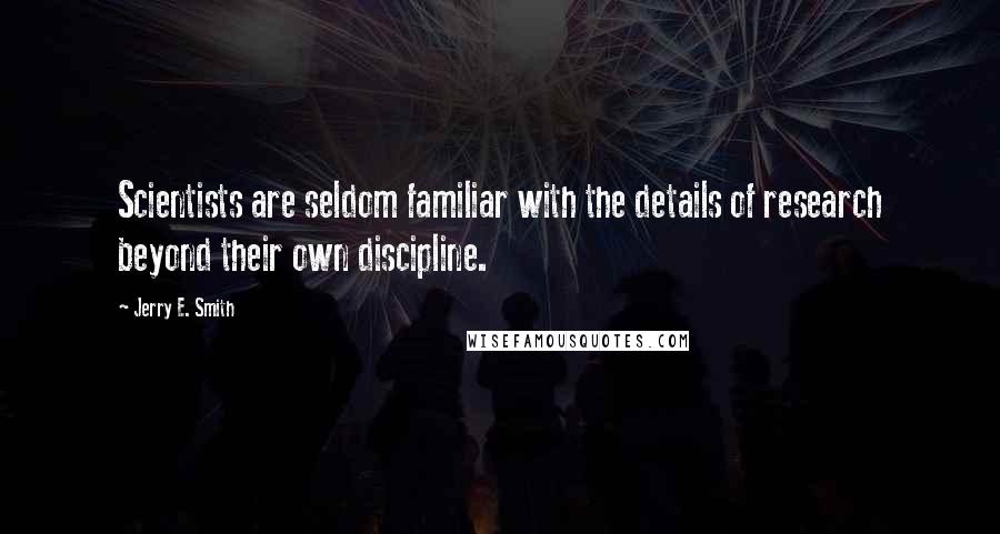 Jerry E. Smith Quotes: Scientists are seldom familiar with the details of research beyond their own discipline.