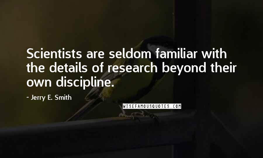 Jerry E. Smith Quotes: Scientists are seldom familiar with the details of research beyond their own discipline.