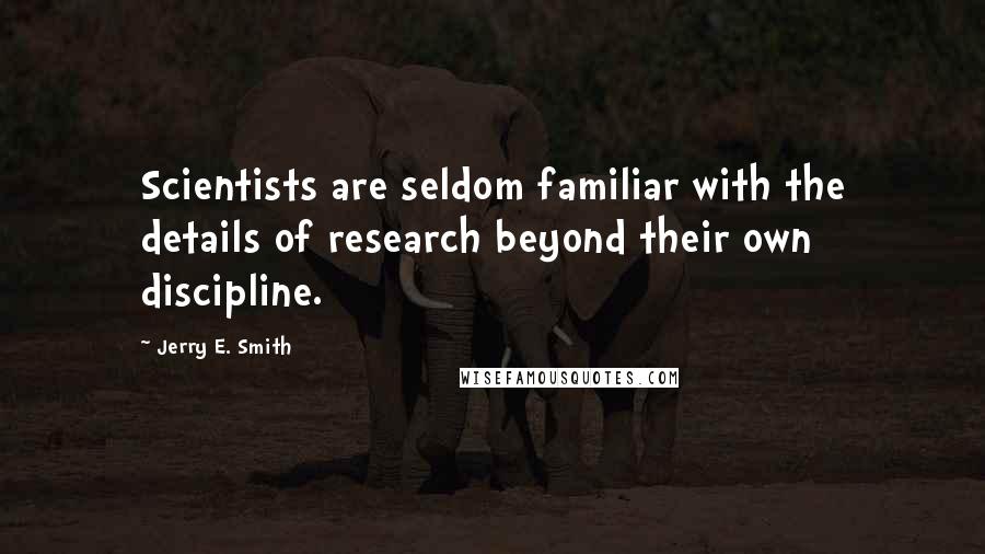 Jerry E. Smith Quotes: Scientists are seldom familiar with the details of research beyond their own discipline.