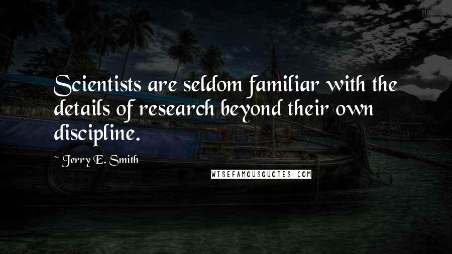 Jerry E. Smith Quotes: Scientists are seldom familiar with the details of research beyond their own discipline.