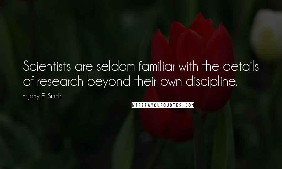 Jerry E. Smith Quotes: Scientists are seldom familiar with the details of research beyond their own discipline.