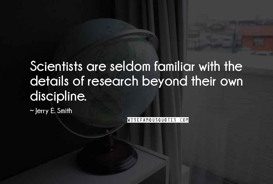 Jerry E. Smith Quotes: Scientists are seldom familiar with the details of research beyond their own discipline.