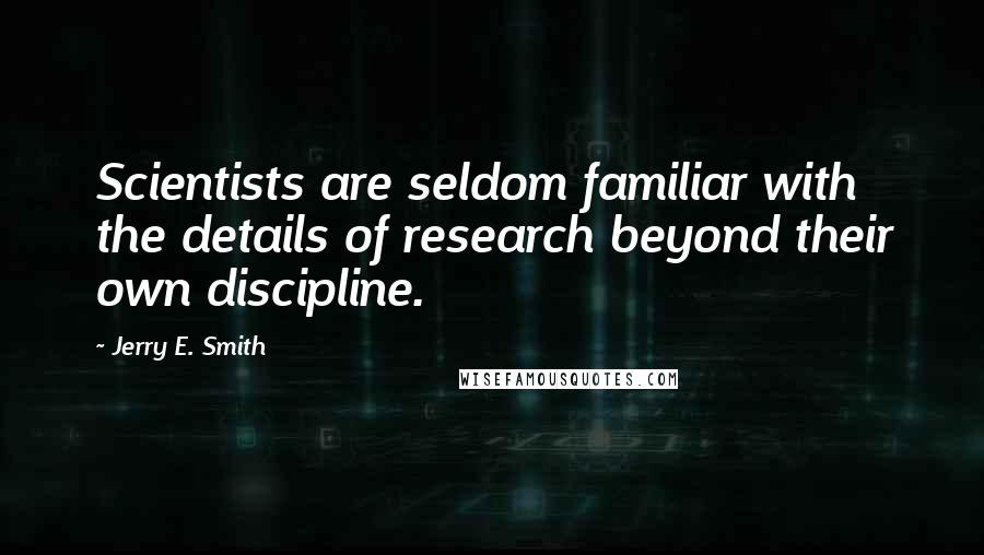 Jerry E. Smith Quotes: Scientists are seldom familiar with the details of research beyond their own discipline.