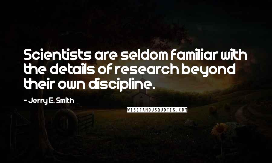 Jerry E. Smith Quotes: Scientists are seldom familiar with the details of research beyond their own discipline.