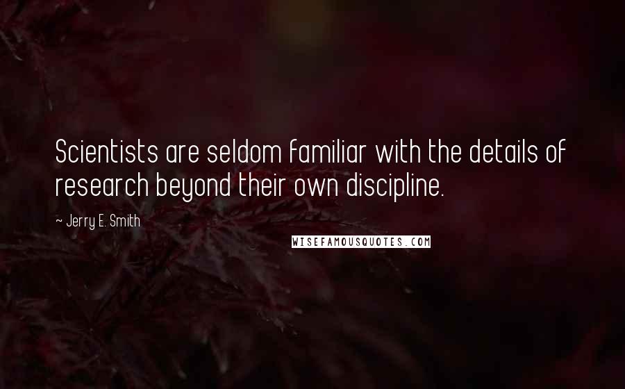 Jerry E. Smith Quotes: Scientists are seldom familiar with the details of research beyond their own discipline.