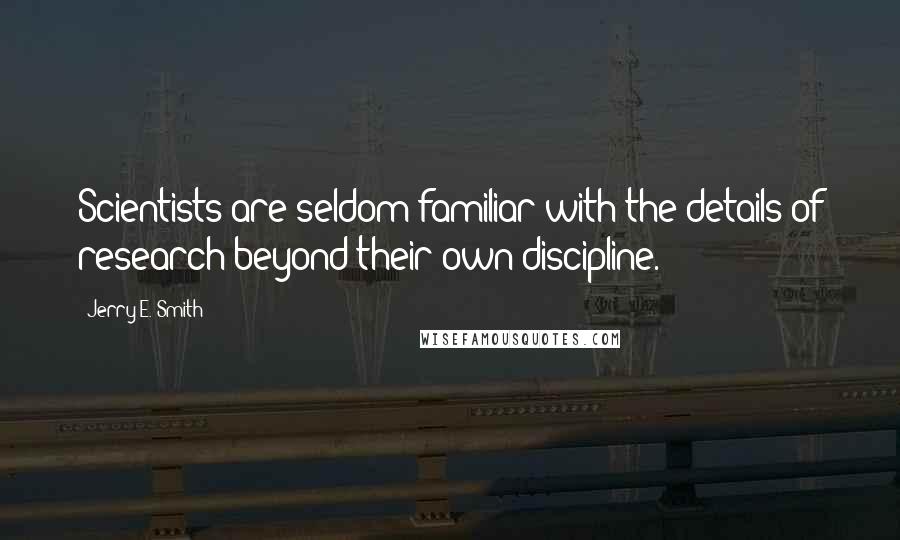 Jerry E. Smith Quotes: Scientists are seldom familiar with the details of research beyond their own discipline.