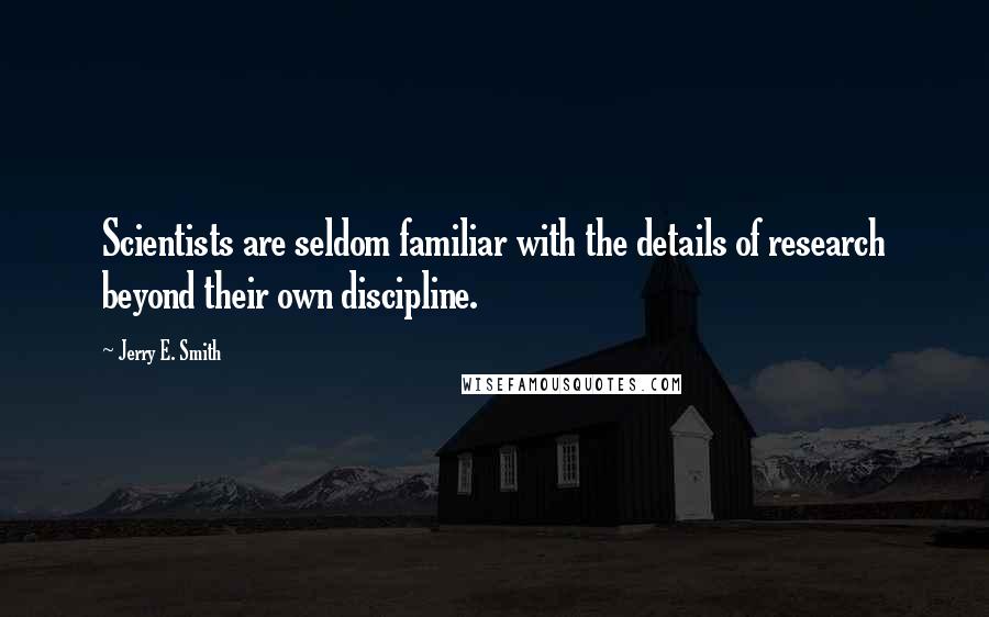 Jerry E. Smith Quotes: Scientists are seldom familiar with the details of research beyond their own discipline.