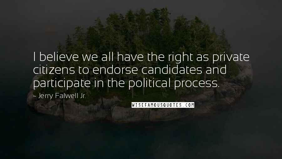 Jerry Falwell Jr. Quotes: I believe we all have the right as private citizens to endorse candidates and participate in the political process.