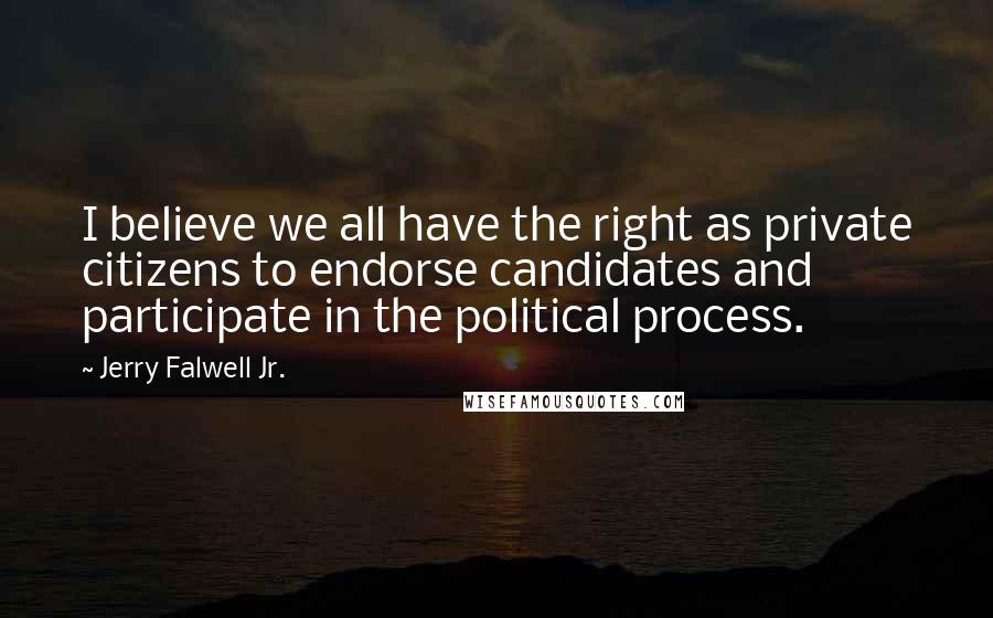 Jerry Falwell Jr. Quotes: I believe we all have the right as private citizens to endorse candidates and participate in the political process.