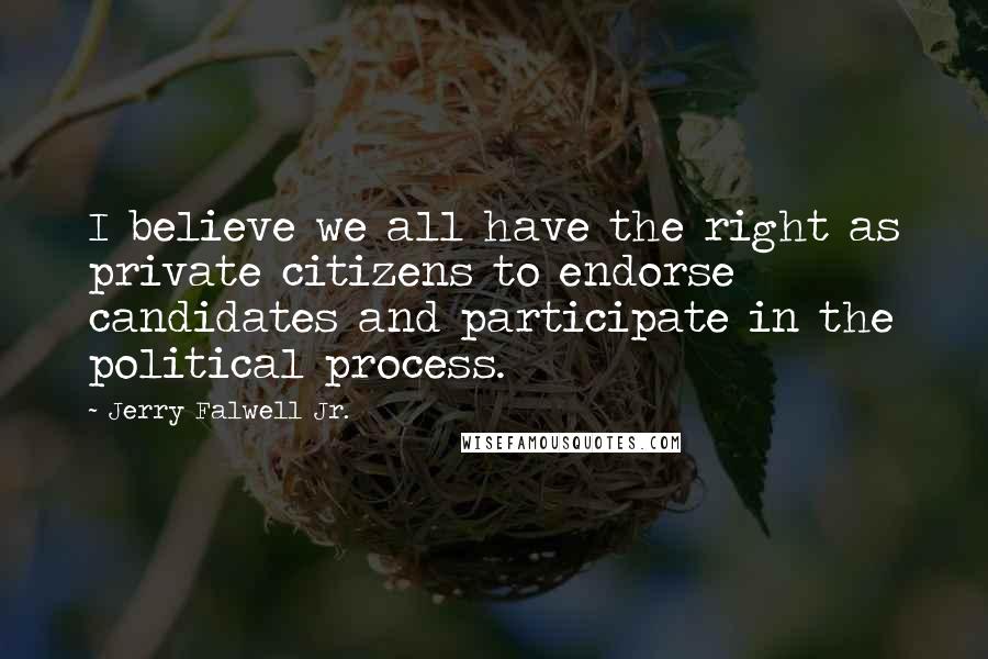 Jerry Falwell Jr. Quotes: I believe we all have the right as private citizens to endorse candidates and participate in the political process.