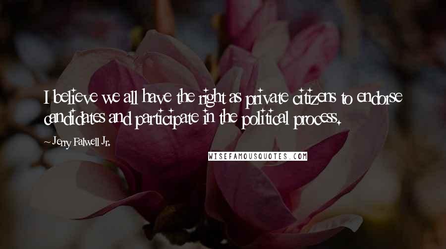 Jerry Falwell Jr. Quotes: I believe we all have the right as private citizens to endorse candidates and participate in the political process.