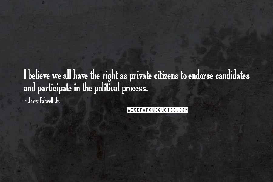 Jerry Falwell Jr. Quotes: I believe we all have the right as private citizens to endorse candidates and participate in the political process.