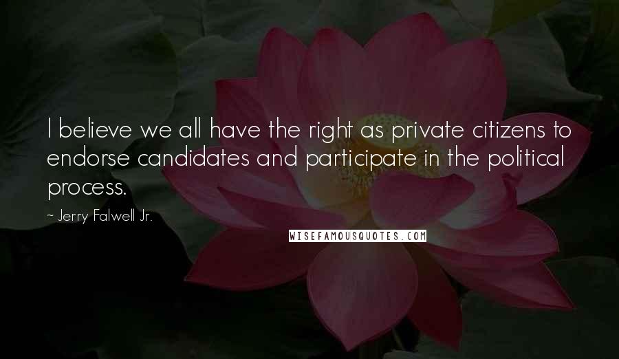 Jerry Falwell Jr. Quotes: I believe we all have the right as private citizens to endorse candidates and participate in the political process.