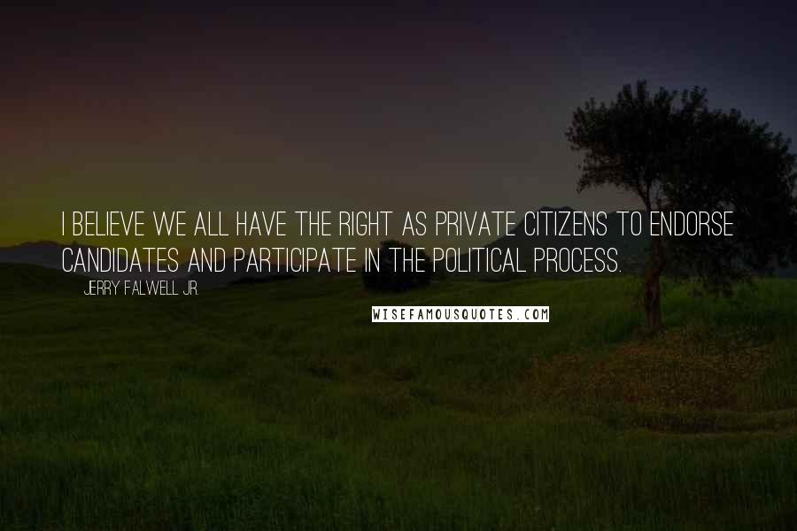 Jerry Falwell Jr. Quotes: I believe we all have the right as private citizens to endorse candidates and participate in the political process.