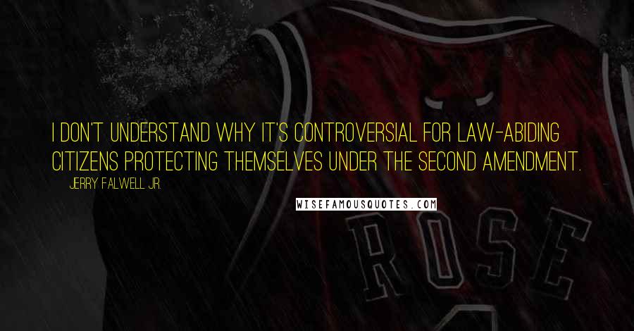 Jerry Falwell Jr. Quotes: I don't understand why it's controversial for law-abiding citizens protecting themselves under the Second Amendment.