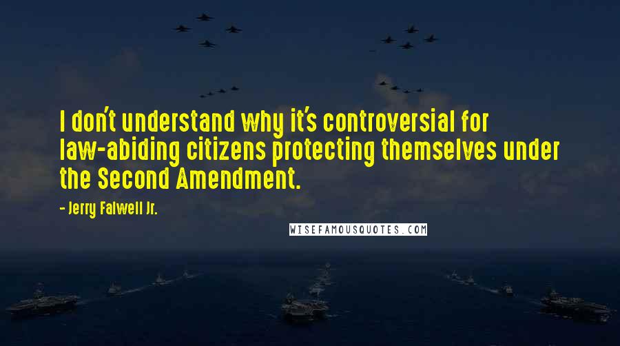 Jerry Falwell Jr. Quotes: I don't understand why it's controversial for law-abiding citizens protecting themselves under the Second Amendment.
