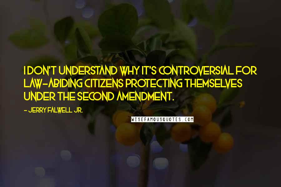 Jerry Falwell Jr. Quotes: I don't understand why it's controversial for law-abiding citizens protecting themselves under the Second Amendment.