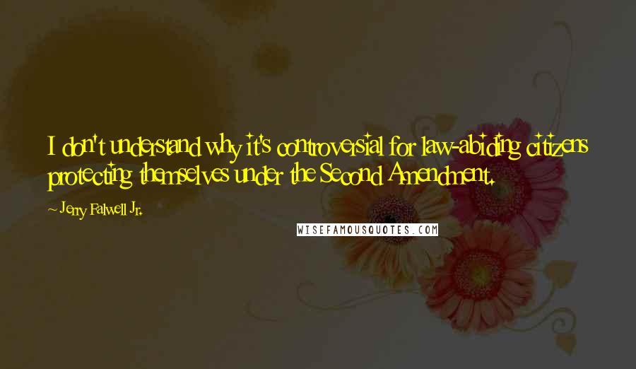 Jerry Falwell Jr. Quotes: I don't understand why it's controversial for law-abiding citizens protecting themselves under the Second Amendment.