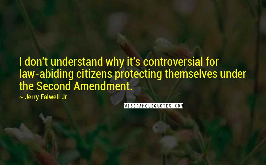 Jerry Falwell Jr. Quotes: I don't understand why it's controversial for law-abiding citizens protecting themselves under the Second Amendment.