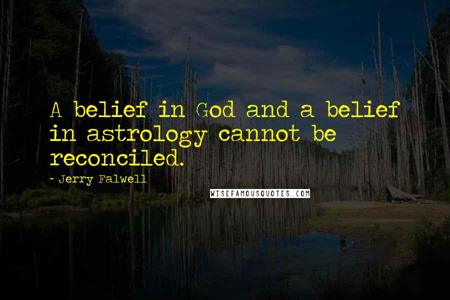 Jerry Falwell Quotes: A belief in God and a belief in astrology cannot be reconciled.