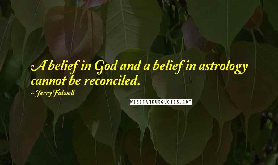 Jerry Falwell Quotes: A belief in God and a belief in astrology cannot be reconciled.