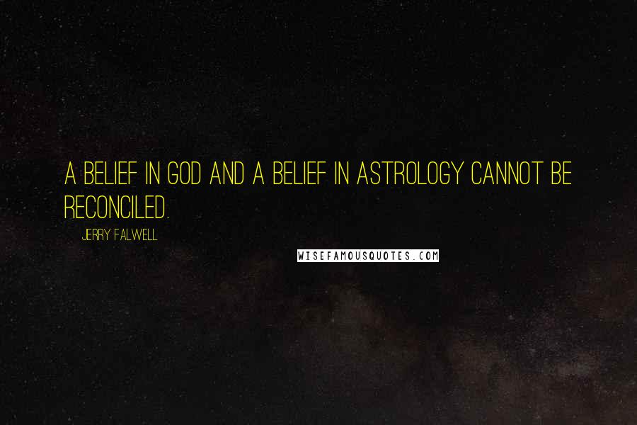 Jerry Falwell Quotes: A belief in God and a belief in astrology cannot be reconciled.