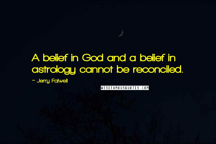 Jerry Falwell Quotes: A belief in God and a belief in astrology cannot be reconciled.