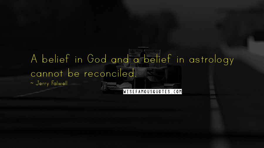 Jerry Falwell Quotes: A belief in God and a belief in astrology cannot be reconciled.