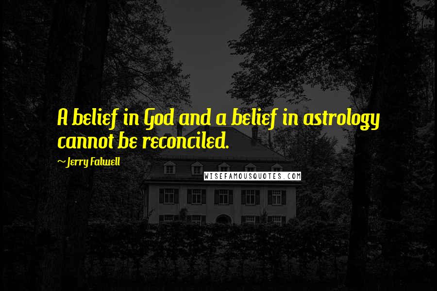 Jerry Falwell Quotes: A belief in God and a belief in astrology cannot be reconciled.