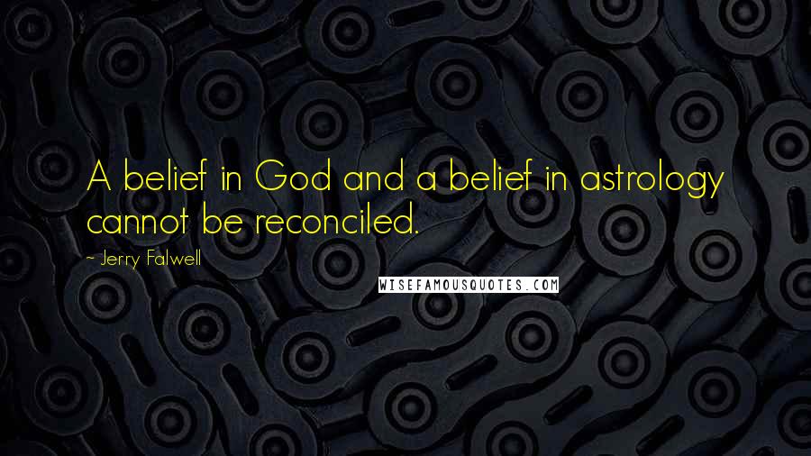 Jerry Falwell Quotes: A belief in God and a belief in astrology cannot be reconciled.