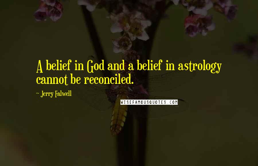 Jerry Falwell Quotes: A belief in God and a belief in astrology cannot be reconciled.