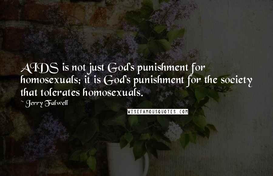 Jerry Falwell Quotes: AIDS is not just God's punishment for homosexuals; it is God's punishment for the society that tolerates homosexuals.